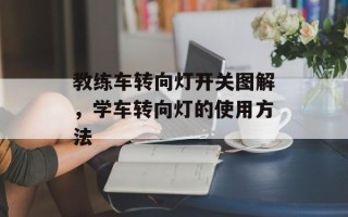 教练车转向灯开关图解，学车转向灯的使用方法