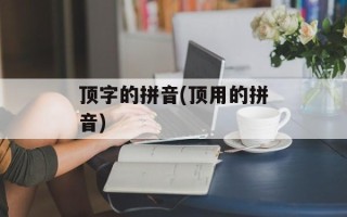 顶字的拼音(顶用的拼音)