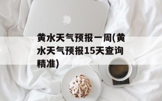 黄水天气预报一周(黄水天气预报15天查询精准)