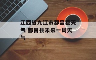 江西省九江市都昌县天气 都昌县未来一周天气