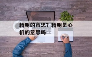 精明的意思？精明是心机的意思吗