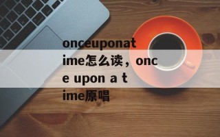 onceuponatime怎么读，once upon a time原唱