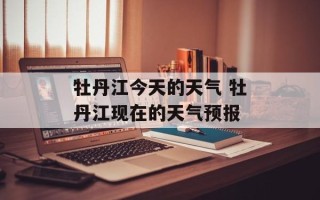 牡丹江今天的天气 牡丹江现在的天气预报