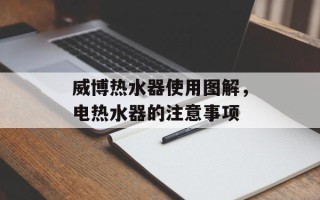 威博热水器使用图解，电热水器的注意事项