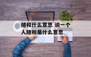 随和什么意思 说一个人随和是什么意思
