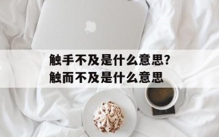 触手不及是什么意思？触而不及是什么意思