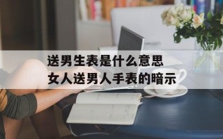 送男生表是什么意思 女人送男人手表的暗示