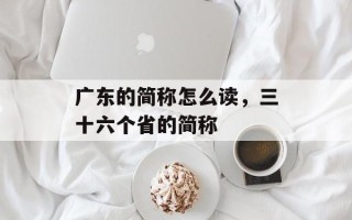 广东的简称怎么读，三十六个省的简称