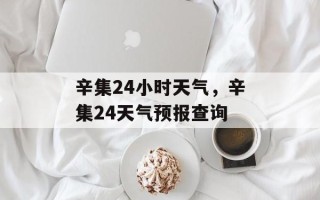 辛集24小时天气，辛集24天气预报查询