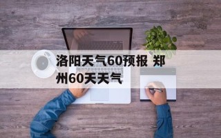 洛阳天气60预报 郑州60天天气