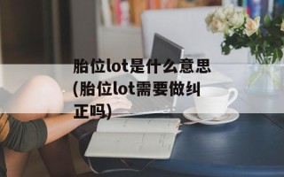 胎位lot是什么意思(胎位lot需要做纠正吗)