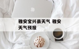 雅安宝兴县天气 雅安天气预报