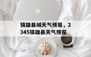 镇雄县城天气预报，2345镇雄县天气预报