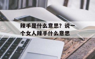 辣手是什么意思？说一个女人辣手什么意思