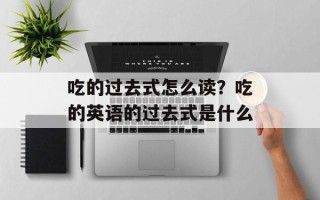吃的过去式怎么读？吃的英语的过去式是什么