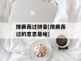 擦肩而过拼音(擦肩而过的意思是啥)