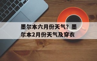 墨尔本六月份天气？墨尔本2月份天气及穿衣