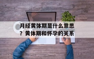 月经黄体期是什么意思？黄体期和怀孕的关系
