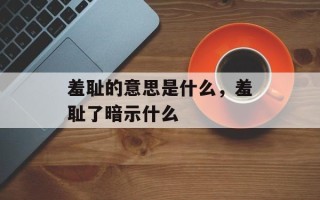 羞耻的意思是什么，羞耻了暗示什么