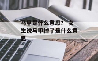 马甲是什么意思？ 女生说马甲掉了是什么意思