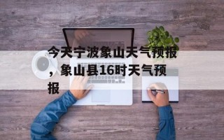今天宁波象山天气预报，象山县16时天气预报