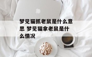 梦见猫抓老鼠是什么意思 梦见猫拿老鼠是什么情况