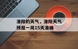 淮阳的天气，淮阳天气预报一周15天准确