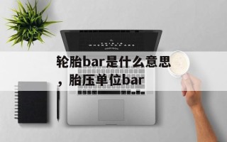 轮胎bar是什么意思，胎压单位bar
