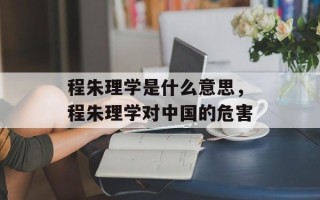 程朱理学是什么意思，程朱理学对中国的危害