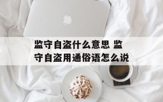 监守自盗什么意思 监守自盗用通俗语怎么说