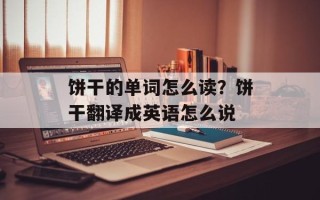 饼干的单词怎么读？饼干翻译成英语怎么说