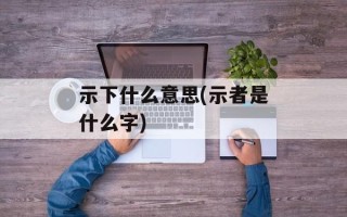示下什么意思(示者是什么字)