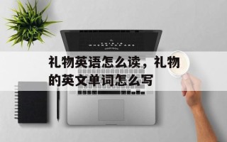 礼物英语怎么读，礼物的英文单词怎么写