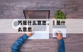 艿是什么意思，匄是什么意思