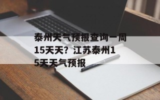 泰州天气预报查询一周15天天？江苏泰州15天天气预报