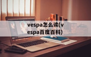 vespa怎么读(vespa百度百科)