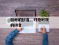 毡帐的拼音，时隐时现的拼音