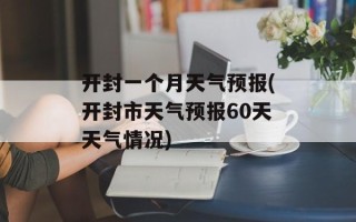 开封一个月天气预报(开封市天气预报60天天气情况)
