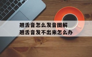 翘舌音怎么发音图解 翘舌音发不出来怎么办