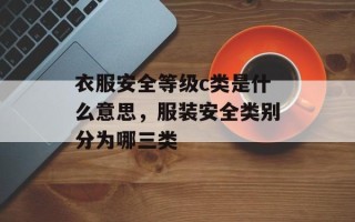 衣服安全等级c类是什么意思，服装安全类别分为哪三类