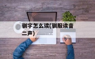 驯字怎么读(驯服读音二声)