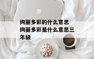 绚丽多彩的什么意思 绚丽多彩是什么意思三年级