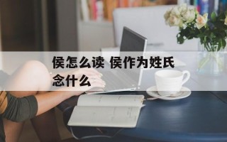侯怎么读 侯作为姓氏念什么