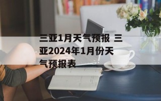 三亚1月天气预报 三亚2024年1月份天气预报表