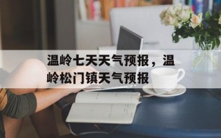 温岭七天天气预报，温岭松门镇天气预报