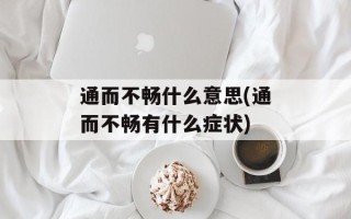 通而不畅什么意思(通而不畅有什么症状)