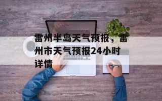 雷州半岛天气预报，雷州市天气预报24小时详情