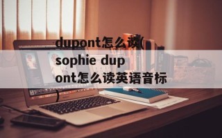 dupont怎么读(sophie dupont怎么读英语音标)