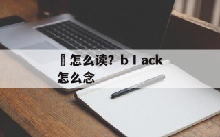 瑔怎么读？bⅠack怎么念