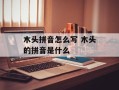 木头拼音怎么写 木头的拼音是什么